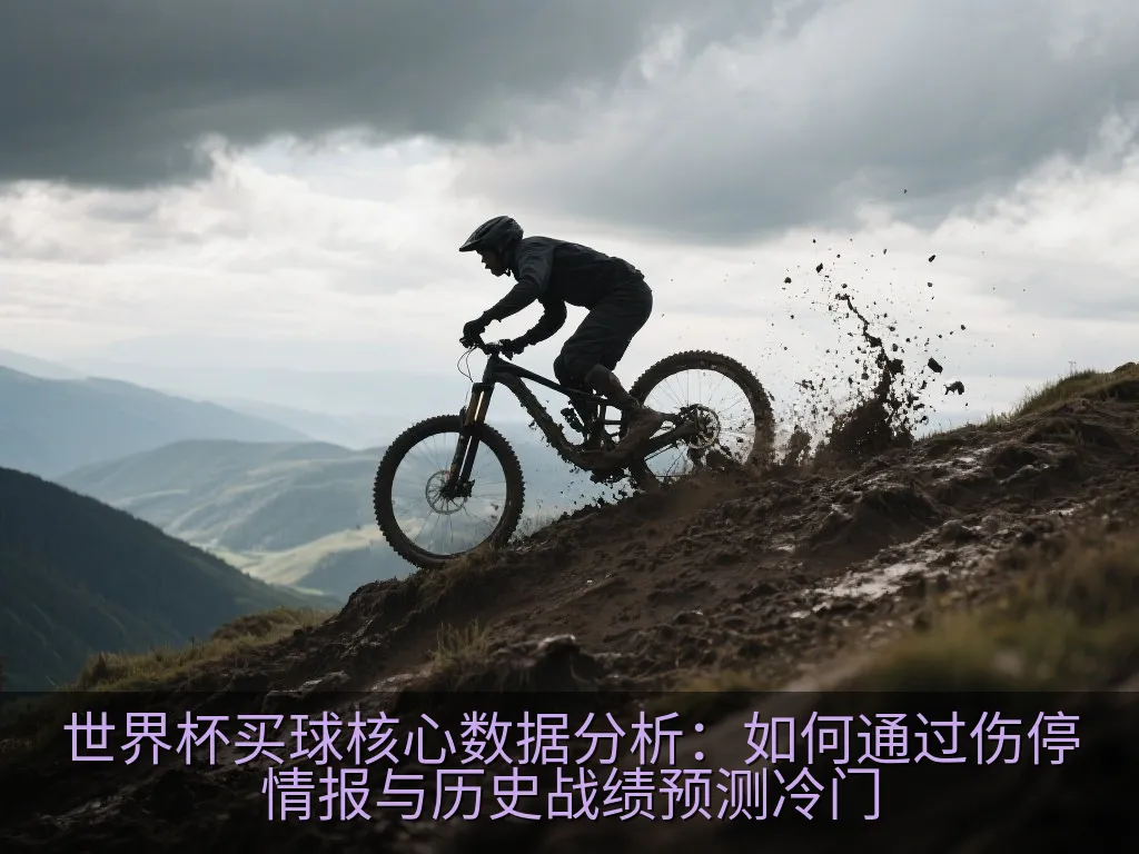 世界杯买球核心数据分析：如何通过伤停情报与历史战绩预测冷门